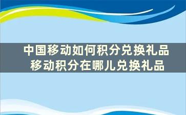 中国移动如何积分兑换礼品 移动积分在哪儿兑换礼品